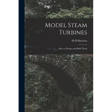 Model Steam Turbines; how to Design and Build Them