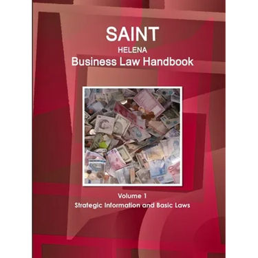 Saint Helena Business Law Handbook Volume 1 Strategic Information and Basic Laws