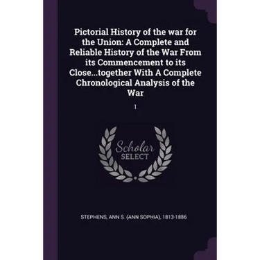 Pictorial History of the war for the Union: A Complete and Reliable History of the War From its Commencement to its Close...together With A Complete C