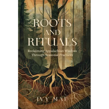 Roots and Rituals: Reclaiming Appalachian Wisdom Through Seasonal Practices Witchcraft Magic Guide Spells, Herbal, Healing, Remedies, Pot
