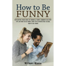 How to Be Funny: Developing Your Sense of Humor & Funny Comment Delivery (Tips on How to Be Funny, How to Be Interesting to Men, How to Be Funny)