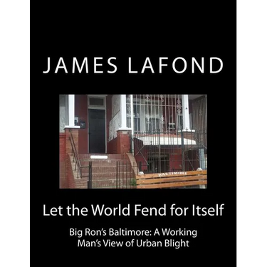 Let the World Fend for Itself: Big Ron's Baltimore: A Working Man's View of Urban Blight