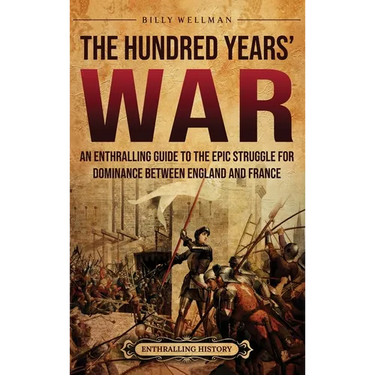 The Hundred Years' War: An Enthralling Guide to the Epic Struggle for Dominance Between England and France
