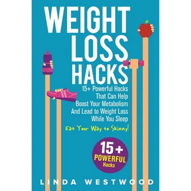 Weight Loss Hacks: 15+ Powerful Hacks That Can Help Boost Your Metabolism And Lead to Weight Loss While You Sleep (Eat Your Way to Skinny)