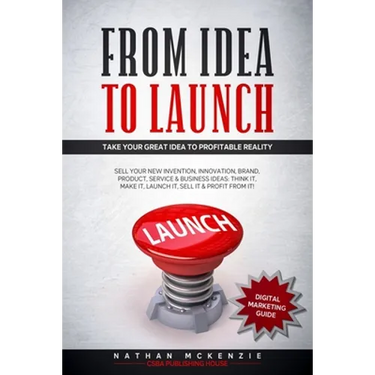 From Idea to Launch: Take your Great Idea to Profitable Reality - Sell your New Invention, Innovation, Brand, Product, Service & Business Ideas -Think
