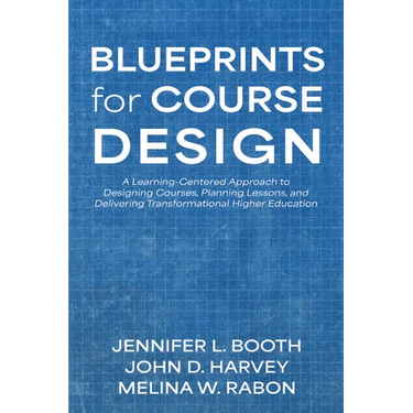 Blueprints for Course Design: A Learning-Centered Approach to Designing Courses, Planning Lessons, and Delivering Transformational Higher Education