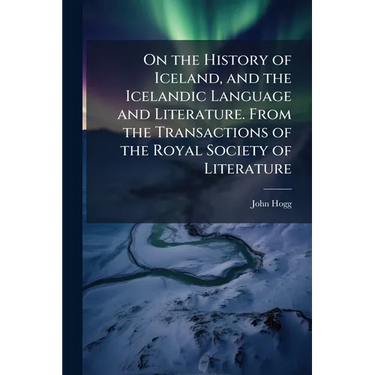 On the History of Iceland, and the Icelandic Language and Literature. From the Transactions of the Royal Society of Literature