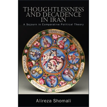 Thoughtlessness and Decadence in Iran: A Sojourn in Comparative Political Theory