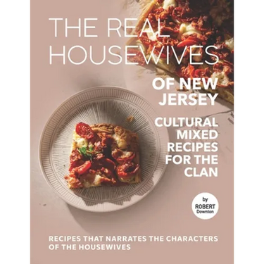 The Real Housewives of New Jersey - Cultural Mixed Recipes for The Clan: Recipes That Narrates The Characters of The Housewives
