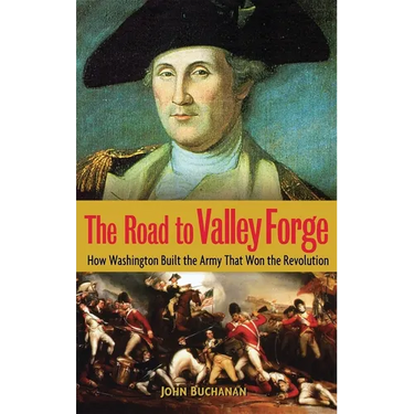 The Road to Valley Forge: How Washington Built the Army That Won the Revolution