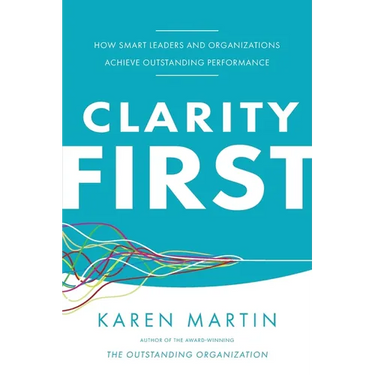 Clarity First: How Smart Leaders and Organizations Achieve Outstanding Performance
