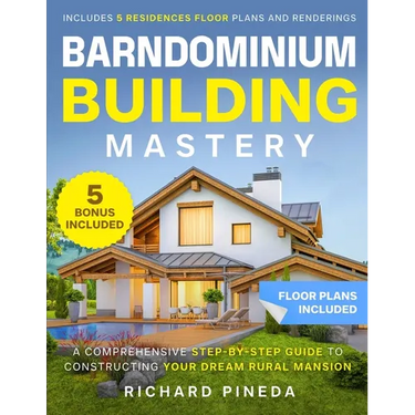 Barndominium Building Mastery: A Comprehensive Step-by-Step Guide to Constructing Your Dream Rural Mansion Includes 5 Residences Floor Plans and Rende