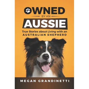 Owned by an Aussie: True Stories about Living with an Australian Shepherd