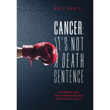 Cancer: It's Not A Death Sentence: The Story Of Three Family Members And Their Fight To Defeat A Deadly Disease