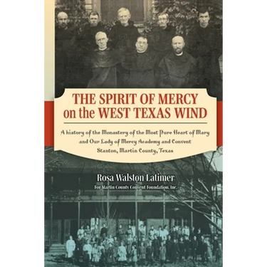 The Spirit of Mercy on the West Texas Wind: A History of the Monastery of the Most Pure Heart of Mary and Our Lady of Mercy Academy and Convent Stanto