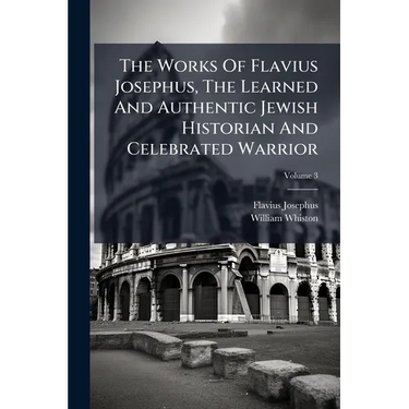 The Works Of Flavius Josephus, The Learned And Authentic Jewish Historian And Celebrated Warrior: To Which Are Added Three Dissertations; Volume 3