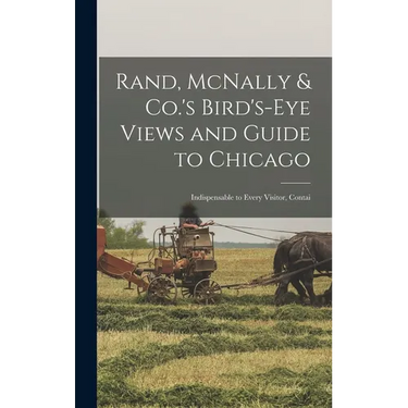 Rand, McNally & Co.'s Bird's-eye Views and Guide to Chicago: Indispensable to Every Visitor, Contai