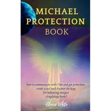 Michael Protection Book: how to communicate with Him and get protection, create a seal and discover the keys for balancing energies (Angelology Books)