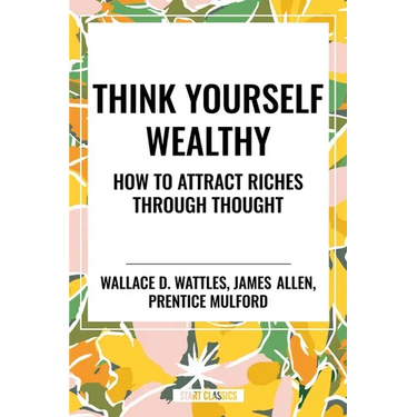 Think Yourself Wealthy: How to Attract Riches Through Thought