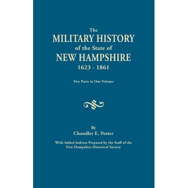 Military History of the State of New Hampshire, 1623-1861. Two Parts in One Volume. with Added Indexes Prepared by the Staff of the New Hampshire