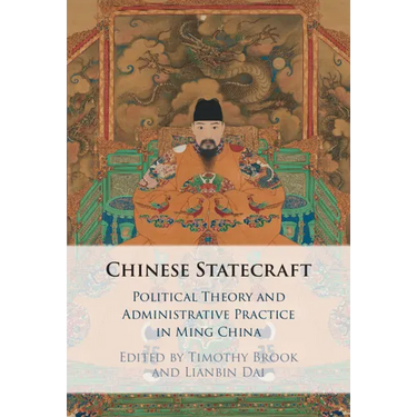 Chinese Statecraft: Political Theory and Administrative Practice in Ming China