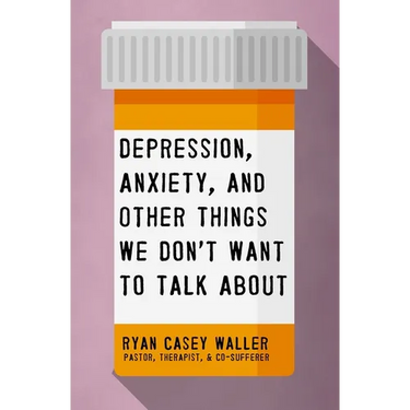 Depression, Anxiety, and Other Things We Don't Want to Talk about: A Hopeful Christian Guide to Understanding and Discussing Mental Health