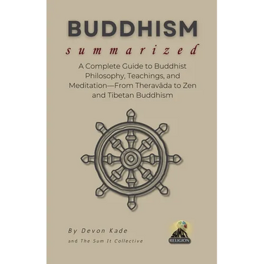BUDDHISM Summarized: A Complete Guide to Buddhist Philosophy, Teachings, and Meditation-From Theravāda to Zen and Tibetan Buddhism