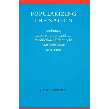 Popularizing the Nation: Audience, Representation, and the Production of Identity in "die Gartenlaube," 1853-1900