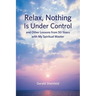 Relax, Nothing Is Under Control: and Other Lessons from 50 Years with My Spiritual Master
