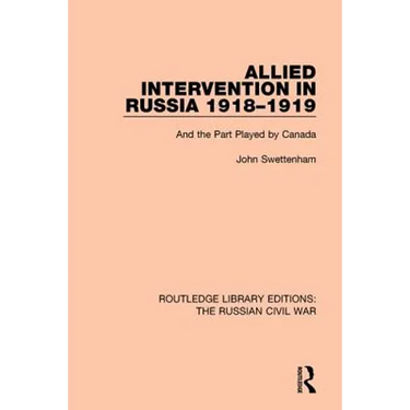Allied Intervention in Russia 1918-1919: And the Part Played by Canada