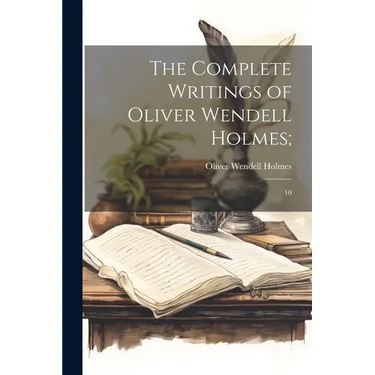 The Complete Writings of Oliver Wendell Holmes;: 10