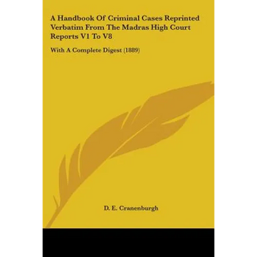 A Handbook Of Criminal Cases Reprinted Verbatim From The Madras High Court Reports V1 To V8: With A Complete Digest (1889)