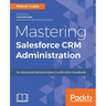 Mastering Salesforce CRM Administration: An Advanced Administration Certification Handbook