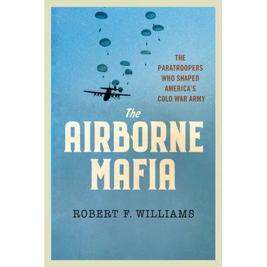 The Airborne Mafia: The Paratroopers Who Shaped America's Cold War Army