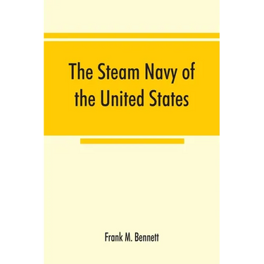 The steam navy of the United States; A history of the growth of the steam vessel of war in the U.S. Navy, and of the naval engineer corps