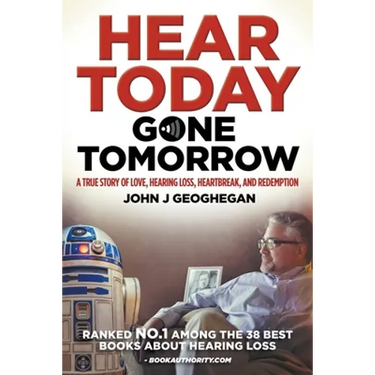 Hear Today, Gone Tomorrow: A True Story of Love, Hearing Loss, Heartbreak and Redemtion
