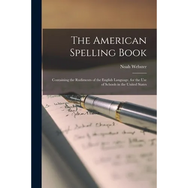 The American Spelling Book: Containing the Rudiments of the English Language, for the Use of Schools in the United States
