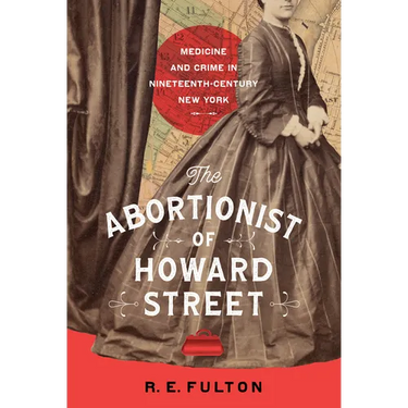 The Abortionist of Howard Street: Medicine and Crime in Nineteenth-Century New York