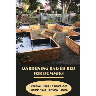 Gardening Raised Bed For Dummies: Creative Ways To Start And Sustain Your Thriving Garden: Varieties Of Gardening Raised Beds