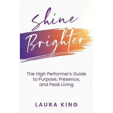 Shine Brighter: The High Performer's Guide to Purpose, Presence, and Peak Living