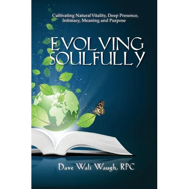 Evolving Soulfully: Cultivating Natural Vitality, Deep Presence, Intimacy, Meaning and Purpose