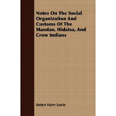 Notes On The Social Organization And Customs Of The Mandan, Hidatsa, And Crow Indians