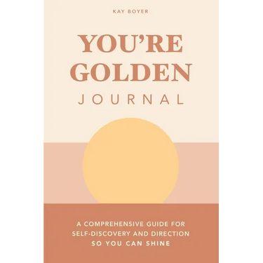 You're Golden Journal: A Comprehensive Guide for Self-Discovery and Direction so You Can Shine