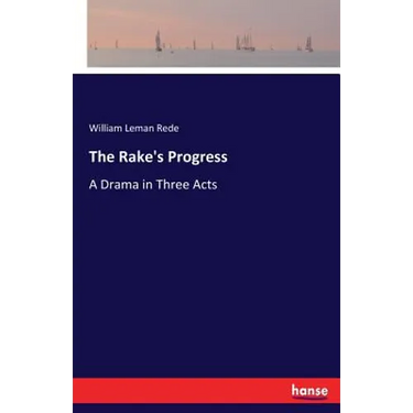 The Rake's Progress: A Drama in Three Acts