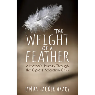 The Weight of a Feather: A Mother's Journey Through the Opiates Addiction Crisis
