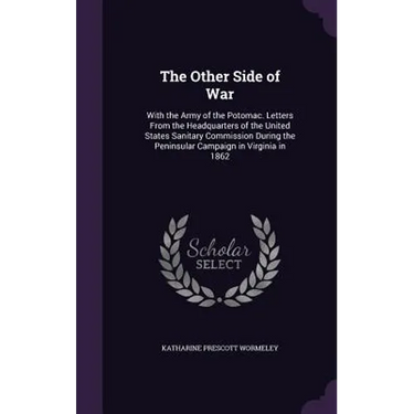 The Other Side of War: With the Army of the Potomac. Letters From the Headquarters of the United States Sanitary Commission During the Penins