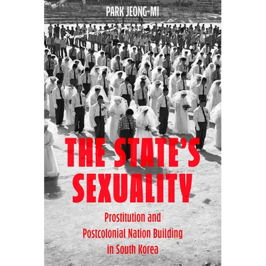 The State's Sexuality: Prostitution and Postcolonial Nation Building in South Korea Volume 20