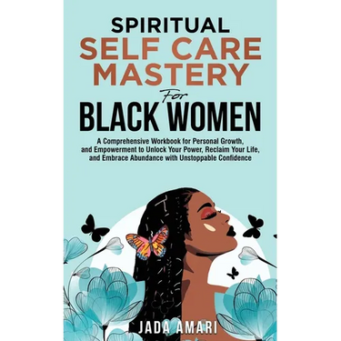 Spiritual Self Care Mastery for Black Women: A Comprehensive Workbook for Personal Growth, and Empowerment to Unlock Your Power, Reclaim Your Life, an