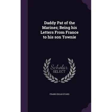 Daddy Pat of the Marines; Being his Letters From France to his son Townie