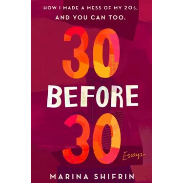 30 Before 30: How I Made a Mess of My 20s, and You Can Too: Essays